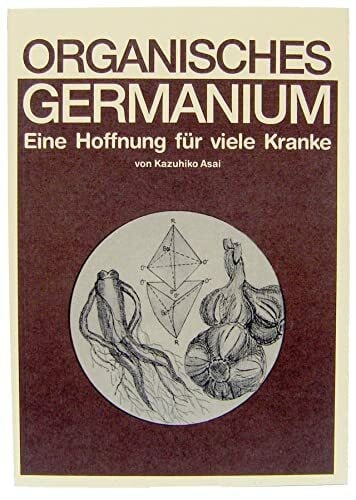 Kazuhiko, Asai Organisches Germanium. Eine Hoffnung für viele Kranke.
