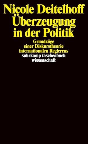 Deitelhoff, Nicole Überzeugung in der Politik: Grundzüge einer Diskurstheorie internationalen Regierens (suhrkamp taschenbuch wissenschaft)