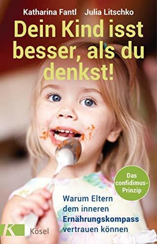 Litschko, Julia Dein Kind isst besser, als du denkst!: Warum Eltern dem inneren Ernährungskompass vertrauen können - Das confidimus-Prinzip