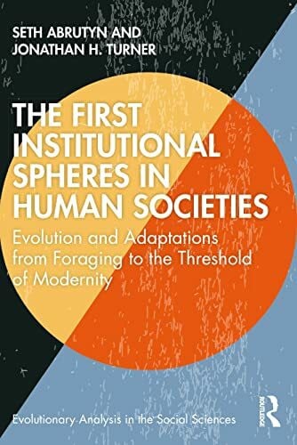 Turner, Jonathan The First Institutional Spheres in Human Societies: Evolution and Adaptations from Foraging to the Threshold of Modernity (Evolutionary Analysis in the Social Sciences)