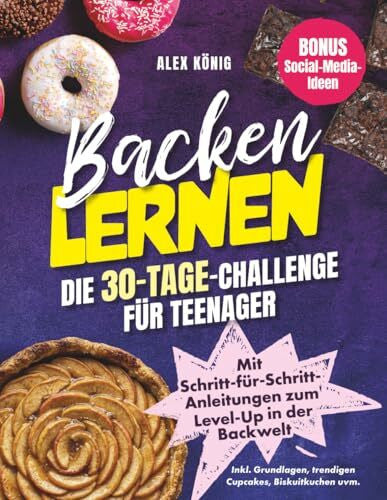 König, Alex Backen lernen! Die 30-Tage-Challenge für Teenager: Mit Schritt-für-Schritt-Anleitungen zum Level-Up in der Backwelt | Inkl. Grundlagen, trendigen ... uvm. | Bonus: Social-Media-Ideen