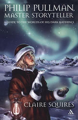 Squires, Claire Philip Pullman, Master Storyteller: A Guide to the Worlds of His Dark Materials