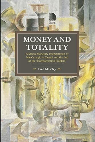 Moseley, Fred Money and Totality: A Macro-Monetary Interpretation of Marx's Logic in Capital and the End of the 'Transformation Problem' (Historical Materialism, Band 104)