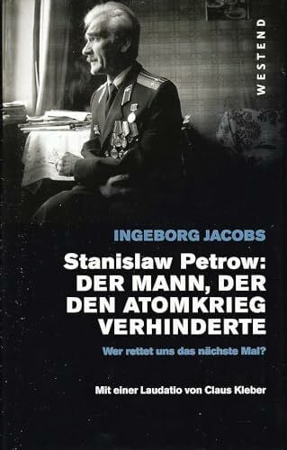 Jacobs, Ingeborg Stanislaw Petrow:: Der Mann, der den dritten Weltkrieg verhinderte: Der Mann, der den dritten Weltkrieg verhinderte. Wer rettet uns das nächste Mal? Mit e. Laudatio v. Claus Kleber