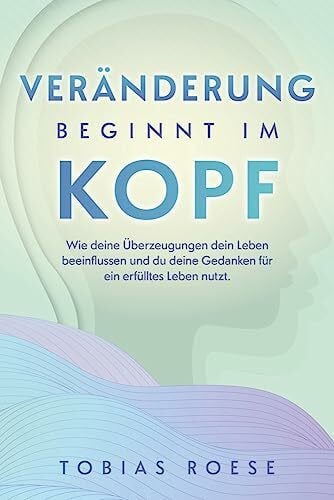 Roese, Tobias Veränderung beginnt im Kopf: Wie deine Überzeugungen dein Leben beeinflussen und du deine Gedanken für ein erfülltes Leben nutzt.