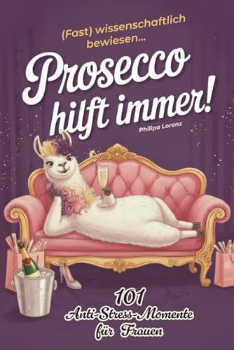 Lorenz, Philipa Prosecco hilft immer! (Fast) wissenschaftlich bewiesen... 101 humorvolle Anti-Stress-Momente für Frauen: Überleben zwischen Alltag und leeren Gläsern