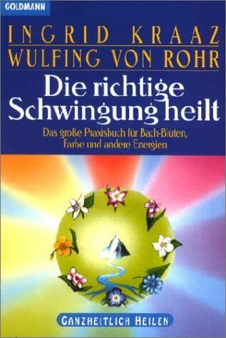 Kraaz von Rohr Ingrid Wulfing von Rohr und Ingrid Kraaz von Rohr Die richtige Schwingung heilt. Das grosse Praxisbuch für Bach-Blüten, Farben und andere Energien
