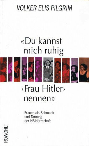 Pilgrim, Volker Elis 'Du kannst mich ruhig 'Frau Hitler' nennen': Frauen als Schmuck und Tarnung der NS-Herrschaft