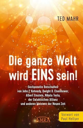 Mahr, Ted DIE GANZE WELT WIRD EINS SEIN!: Gechannelte Botschaften von John F. Kennedy, Dwight D. Eisenhower, Albert Einstein, Nikola Tesla, der Galaktischen Allianz und anderen Meistern der Neuen Zeit