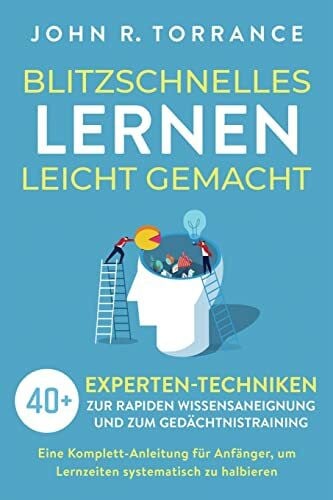 Torrance, John R. Blitzschnelles Lernen leicht gemacht: 40+ Experten-Techniken zur rapiden Wissensaneignung und zum Gedächtnistraining. Eine Komplett-Anleitung für Anfänger, um Lernzeiten systematisch zu halbieren