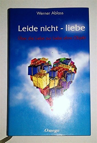 Ablass, Werner Leide nicht - liebe: Über die Liebe zur Liebe ohne Objekt