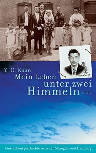 Kuan, Y C Mein Leben unter zwei Himmeln: Eine Lebensgeschichte zwischen Shanghai und Hamburg: Eine Lebensgeschichte zwischen Shanghai und Hamburg. Nachw. v. Hans-Wilm Schütte
