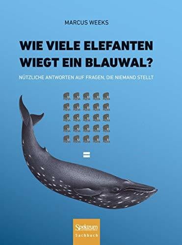Wittmann, Peter Wie viele Elefanten wiegt ein Blauwal?: Nützliche Antworten auf Fragen, die niemand stellt