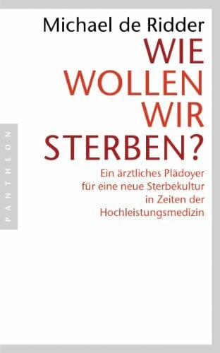 Ridder, Michael de Wie wollen wir sterben?: Ein ärztliches Plädoyer für eine neue Sterbekultur in Zeiten der Hochleistungsmedizin