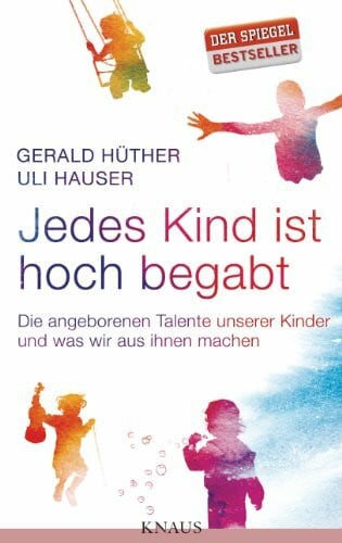 Hüther, Gerald Jedes Kind ist hoch begabt: Die angeborenen Talente unserer Kinder und was wir aus ihnen machen