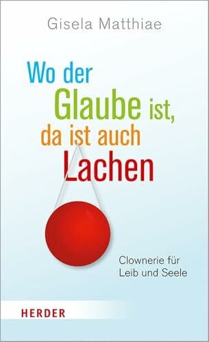 Matthiae, Gisela Wo der Glaube ist, da ist auch Lachen: Clownerie für Leib und Seele