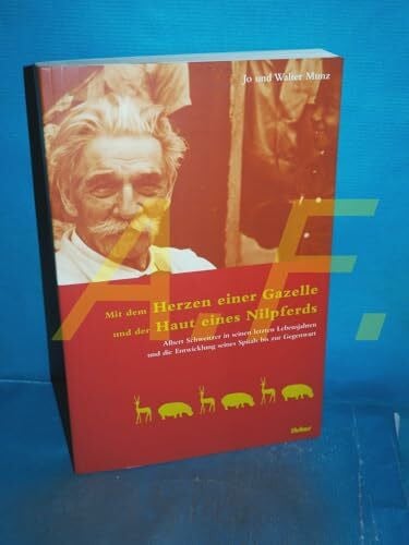 Munz, Walter Mit dem Herzen einer Gazelle und der Haut eines Nilpferds: Albert Schweitzer in seinen letzten Lebensjahren und die Entwicklung seines Spitals bis zur Gegenwart