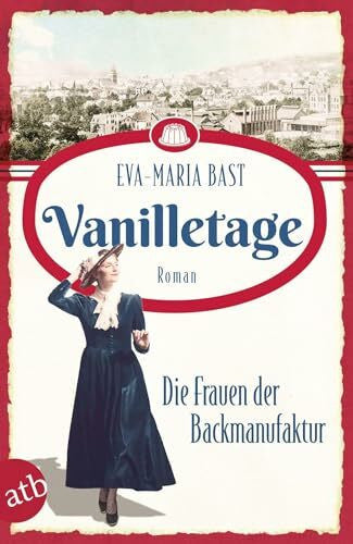 Bast, Eva-Maria Vanilletage – Die Frauen der Backmanufaktur: Roman (Die Backdynastie, Band 1)