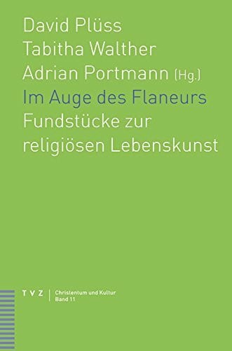 Portmann, Adrian Im Auge des Flaneurs: Fundstücke zur religiösen Lebenskunst: Fundstücke zur religiösen Lebenskunst. Festschrift für Albrecht Grözinger (Christentum und Kultur, Band 11)