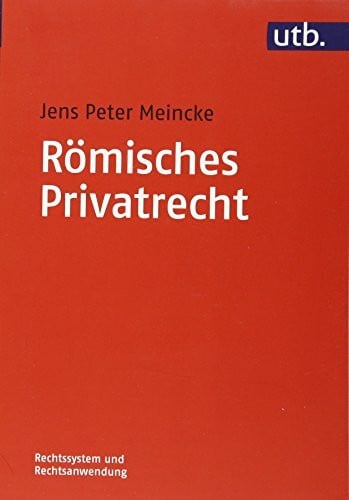 Jens Peter Meincke Römisches Privatrecht (Rechtssystem und Rechtsanwendung, Band 4716) (UTB M: Uni-Taschenbücher)
