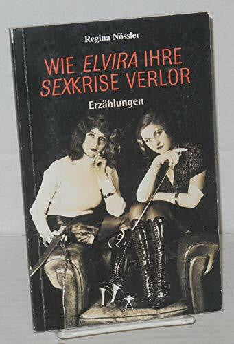 Nössler, Regina Wie Elvira ihre Sexkrise verlor: Erotische Erzählungen