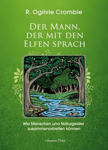 Crombie, Robert Ogilvie Der Mann, der mit den Elfen sprach: Wie Menschen und Naturgeister zusammenarbeiten können | Robert Ogilvie Crombie über seine Aufgabe als Mittler zwischen Menschen und Naturgeistern im Findhorn-Garten