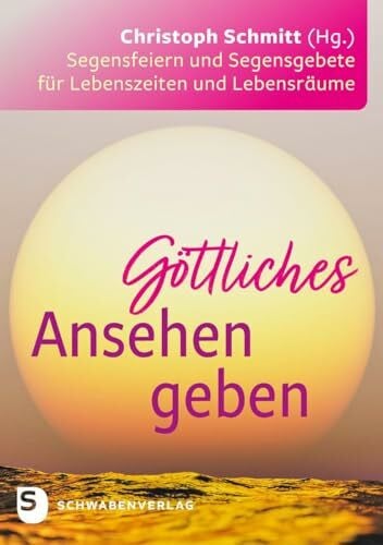Schmitt, Christoph Göttliches Ansehen geben: Segensfeiern und Segensgebete für Lebenszeiten und Lebensräume