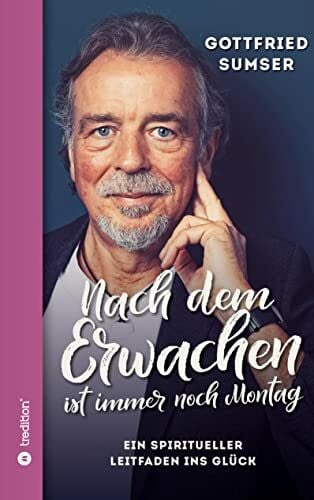 Sumser, Gottfried Nach dem Erwachen ist immer noch Montag: Ein spiritueller Leitfaden ins Glück