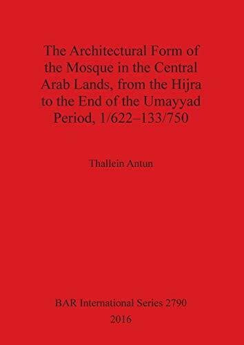 Antun, Thallein The Architectural Form of the Mosque in the Central Arab Lands, from the Hijra to the End of the Umayyad Period, 1/622-133/750 (BAR International)