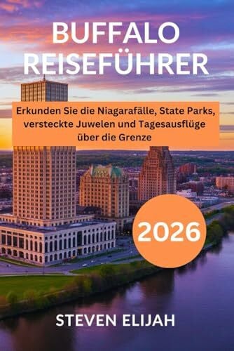Elijah, Steven Buffalo Reiseführer 2026: Erkunden Sie die Niagarafälle, State Parks, versteckte Juwelen und Tagesausflüge über die Grenze (Every travelers guide, Band 33)