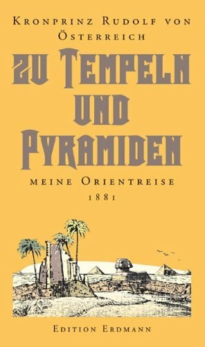 Rudolf von Österreich Zu Tempeln und Pyramiden: Meine Orientreise 1881: Meine Orientreise 1881. Hrsg. v. Heinrich Pleticha