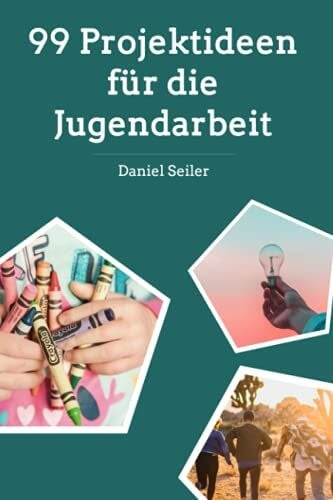 Seiler, Daniel 99 Projektideen für die Jugendarbeit: Aktionen und Ideen für Gruppenstunde und Ferienlager