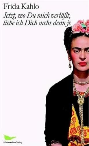 Frida Kahlo Jetzt, wo Du mich verlässt, liebe ich Dich mehr denn je: Briefe und andere Schriften