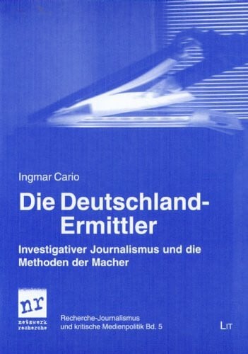 Cario, Ingmar Die Deutschland-Ermittler: Investigativer Journalismus und die Methoden der Macher