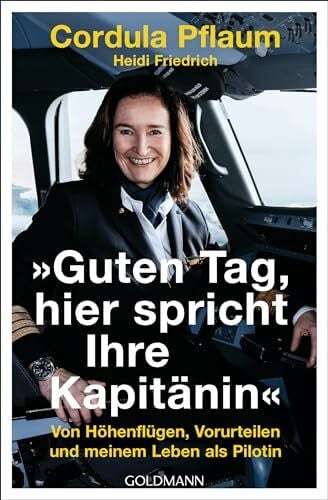 Friedrich, Heidi 'Guten Tag, hier spricht Ihre Kapitänin': Von Höhenflügen, Vorurteilen und meinem Leben als Pilotin