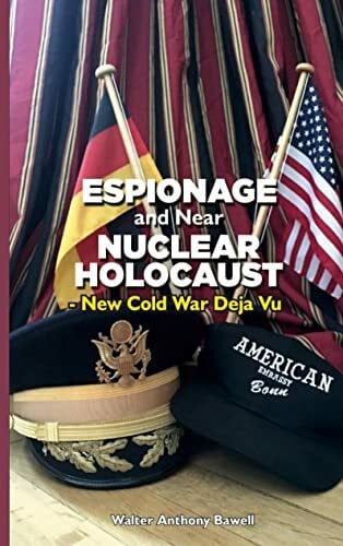 Bawell, Walter Anthony ESPIONAGE AND NEAR NUCLEAR HOLOCAUST NEW COLD WAR DÉJÀ VU
