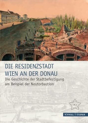 Ingrid Mader Die Residenzstadt Wien an der Donau: Die Geschichte der Stadtbefestigung am Beispiel der Neutorbastion (Festungsforschung, Band 10)