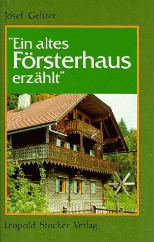 Gehrer, Josef Ein altes Försterhaus erzählt