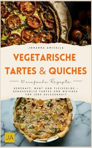 Amicella, Johanna Vegetarische Tartes & Quiches: Herzhaft, bunt und fleischlos – Genussvolle Tartes und Quiches für jede Gelegenheit