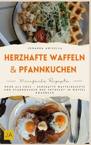 Amicella, Johanna Herzhafte Waffeln & Pfannkuchen: Mehr als süß – Herzhafte Waffelrezepte und Pfannkuchen neu entdeckt im Waffel Kochbuch