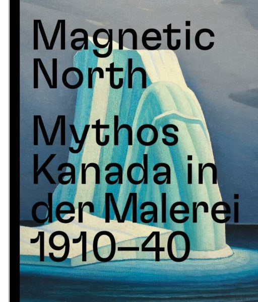 Weinhart, Martina Magnetic North. Mythos Kanada in der Malerei 1910 – 1940