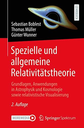 Wunner, Günter Spezielle und allgemeine Relativitätstheorie: Grundlagen, Anwendungen in Astrophysik und Kosmologie sowie relativistische Visualisierung