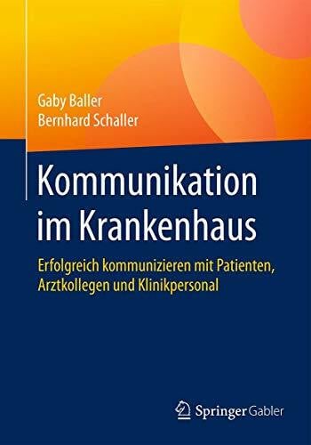 Schaller, Bernhard Kommunikation im Krankenhaus: Erfolgreich kommunizieren mit Patienten, Arztkollegen und Klinikpersonal