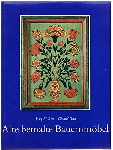 Ritz Josef M. und Gislind M. Ritz Alte bemalte Bauernmöbel. Geschichte und Erscheinung - Technik und Pflege.