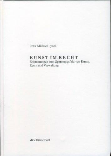 Peter Michael Lynen Kunst im Recht. Erläuterungen zum Spannungsfeld von Kunst, Recht und Verwaltung.