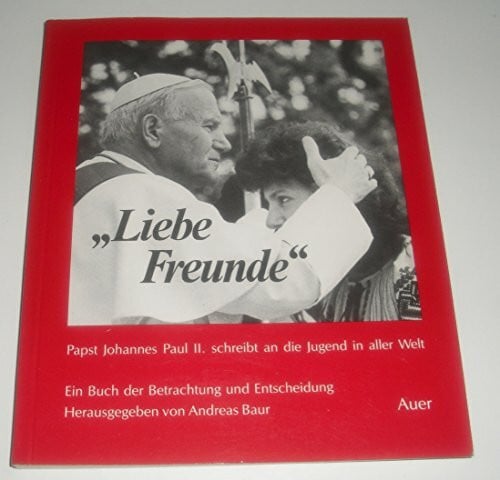 Baur, Andreas Liebe Freunde: Papst Johannes Paul II. schreibt an die Jugend in aller Welt. Ein Buch der Betrachtung und Entscheidung