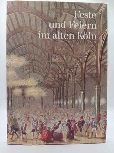 Feste und Feiern im alten Köln. Texte und Bilder von Zeitgenossen