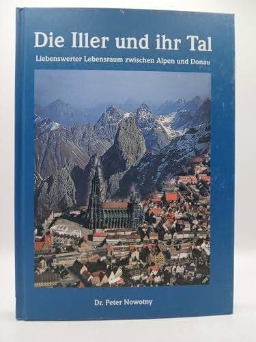 Nowotny, Peter Die Iller und ihr Tal: Liebenswerter Lebensraum zwischen Alpen und Donau