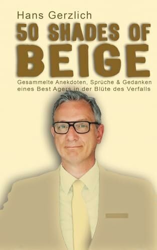 Gerzlich, Hans 50 Shades of Beige: Gesammelte Anekdoten, Sprüche & Gedanken eines Best Agers in der Blüte des Verfalls