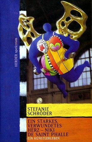 Schröder, Stefanie Ein starkes, verwundetes Herz - Niki de Saint Phalle: Ein Künstlerleben